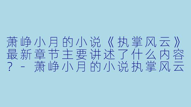 萧峥小月的小说《执掌风云》最新章节主要讲述了什么内容?