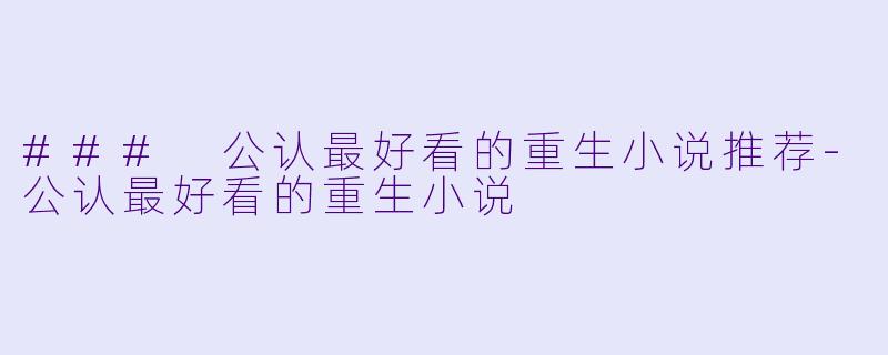 ### 公认最好看的重生小说推荐-公认最好看的重生小说