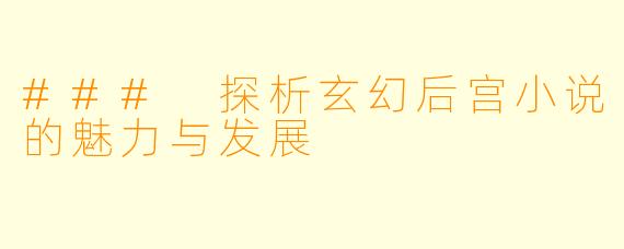 ### 探析玄幻后宫小说的魅力与发展