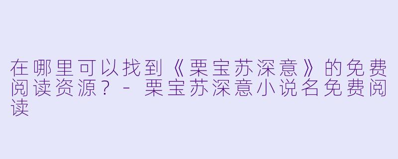 在哪里可以找到《栗宝苏深意》的免费阅读资源?