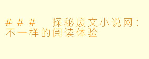 ### 探秘废文小说网：不一样的阅读体验
