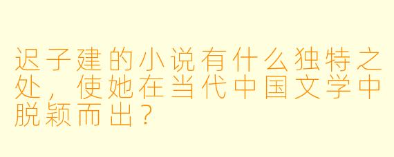 迟子建的小说有什么独特之处,使她在当代中国文学中脱颖而出?