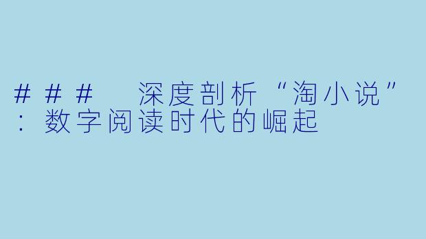 ### 深度剖析“淘小说”：数字阅读时代的崛起