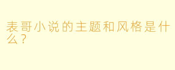表哥小说的主题和风格是什么？