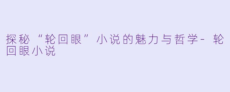 探秘“轮回眼”小说的魅力与哲学-轮回眼小说