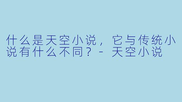 什么是天空小说,它与传统小说有什么不同?
