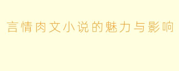 言情肉文小说的魅力与影响