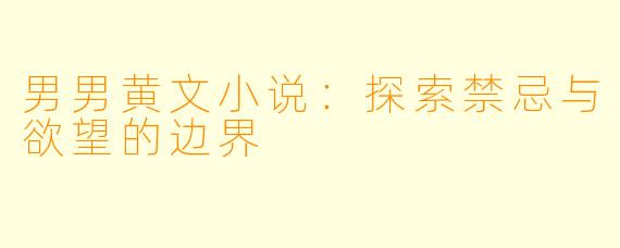 男男黄文小说：探索禁忌与欲望的边界