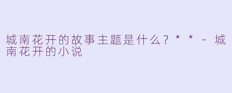 城南花开的故事主题是什么？**