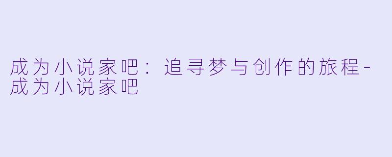 成为小说家吧：追寻梦与创作的旅程-成为小说家吧