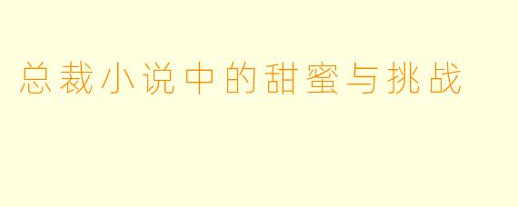 总裁小说中的甜蜜与挑战