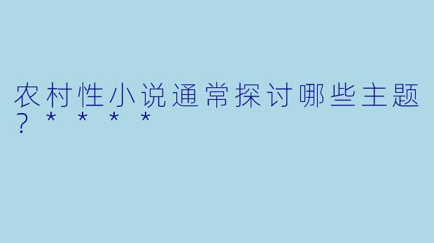 农村性小说通常探讨哪些主题?****