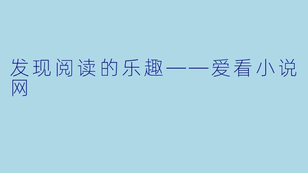 发现阅读的乐趣——爱看小说网