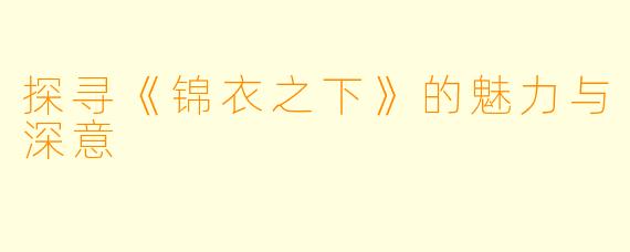 探寻《锦衣之下》的魅力与深意