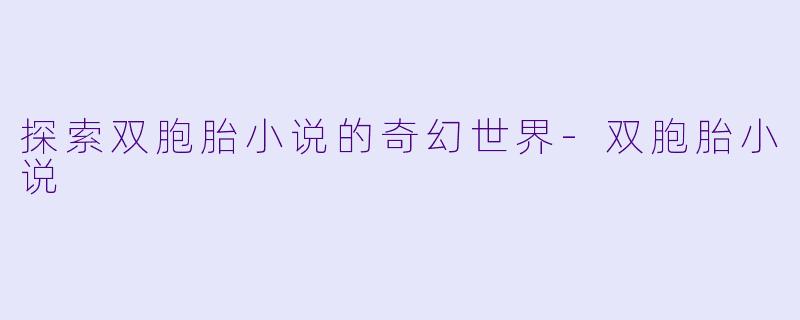探索双胞胎小说的奇幻世界-双胞胎小说