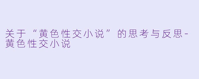 关于“黄色性交小说”的思考与反思-黄色性交小说