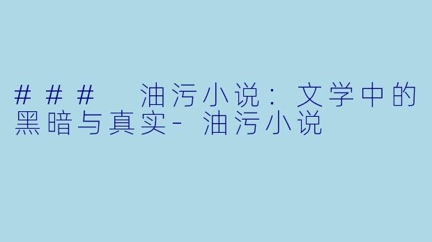 ### 油污小说：文学中的黑暗与真实-油污小说