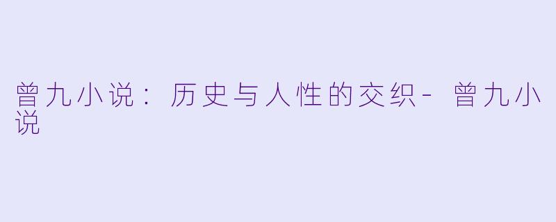 曾九小说：历史与人性的交织-曾九小说