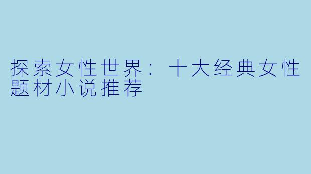 探索女性世界：十大经典女性题材小说推荐