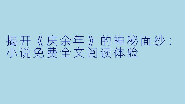 揭开《庆余年》的神秘面纱:小说免费全文阅读体验