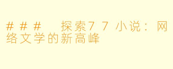 ### 探索77小说:网络文学的新高峰