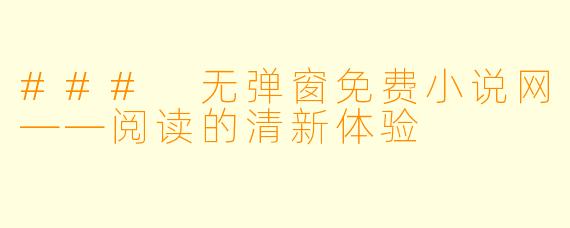 ### 无弹窗免费小说网——阅读的清新体验