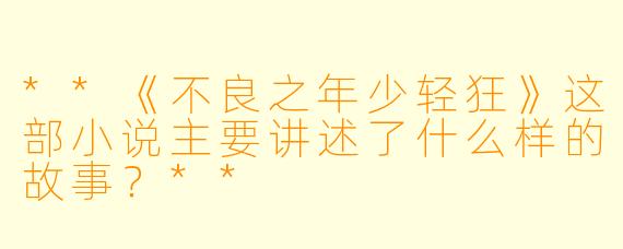 **《不良之年少轻狂》这部小说主要讲述了什么样的故事?**