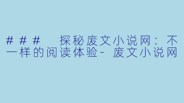 ### 探秘废文小说网:不一样的阅读体验