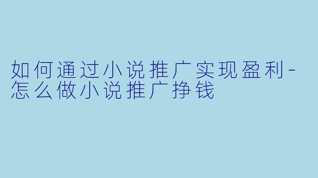 如何通过小说推广实现盈利