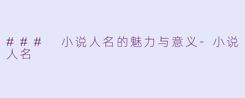 ### 小说人名的魅力与意义-小说人名