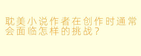 耽美小说作者在创作时通常会面临怎样的挑战?