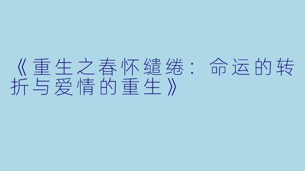 《重生之春怀缱绻：命运的转折与爱情的重生》