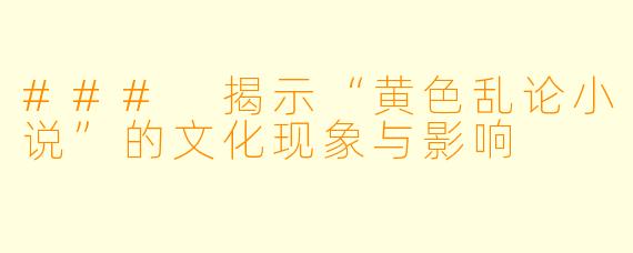 ### 揭示“黄色乱论小说”的文化现象与影响