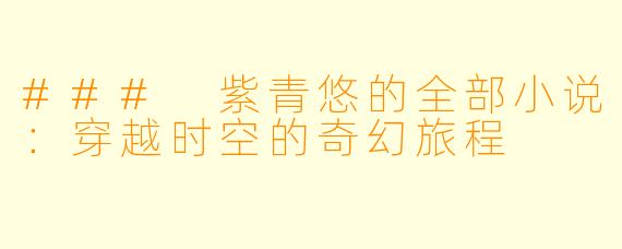 ### 紫青悠的全部小说:穿越时空的奇幻旅程