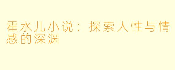霍水儿小说：探索人性与情感的深渊
