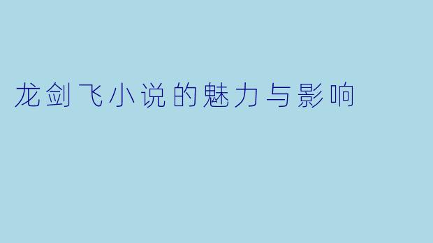 龙剑飞小说的魅力与影响