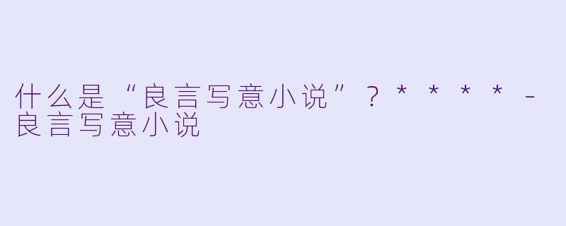 什么是“良言写意小说”?****