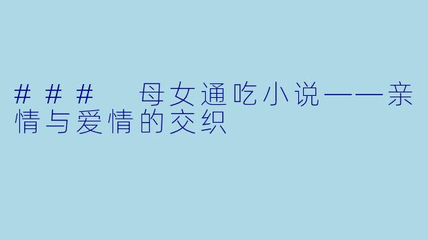 ### 母女通吃小说——亲情与爱情的交织