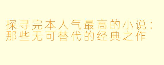 探寻完本人气最高的小说：那些无可替代的经典之作