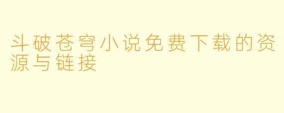 斗破苍穹小说免费下载的资源与链接