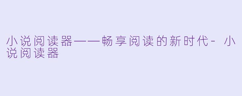小说阅读器——畅享阅读的新时代-小说阅读器