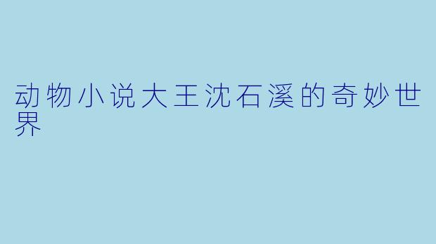 动物小说大王沈石溪的奇妙世界