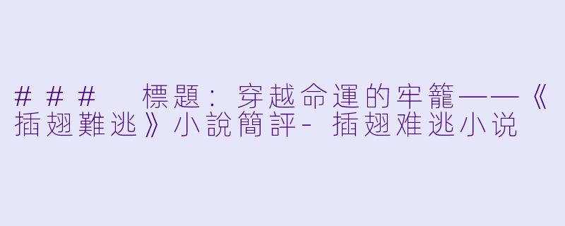 ### 標題：穿越命運的牢籠——《插翅難逃》小說簡評-插翅难逃小说