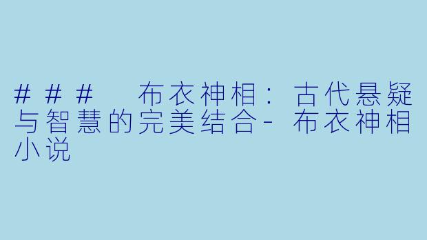 ### 布衣神相：古代悬疑与智慧的完美结合-布衣神相小说