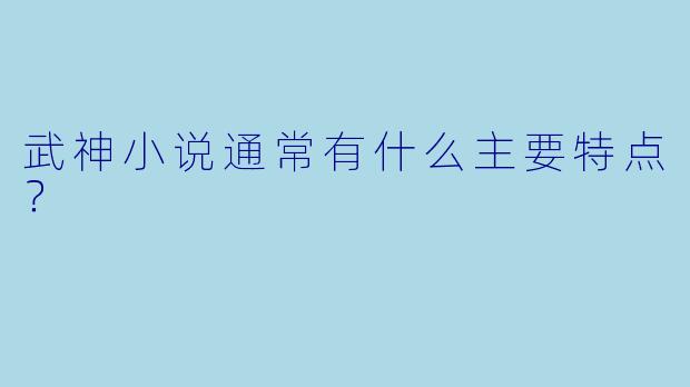 武神小说通常有什么主要特点?