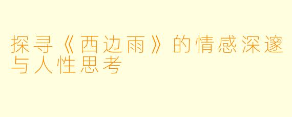 探寻《西边雨》的情感深邃与人性思考