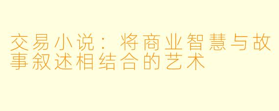 交易小说：将商业智慧与故事叙述相结合的艺术