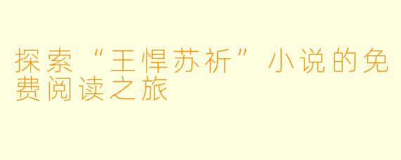 探索“王悍苏祈”小说的免费阅读之旅