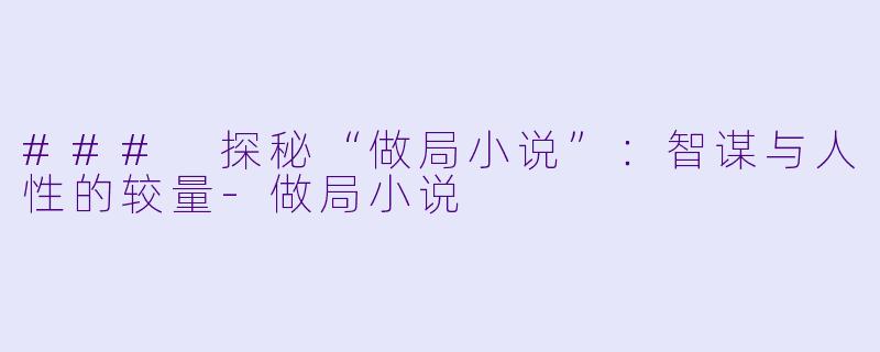 ### 探秘“做局小说”：智谋与人性的较量-做局小说
