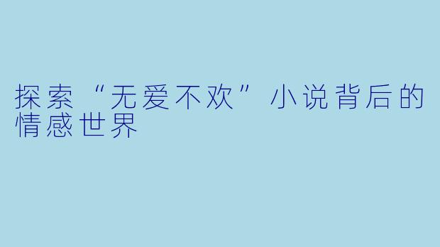 探索“无爱不欢”小说背后的情感世界